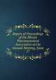 Report of Proceedings of the Illinois Pharmaceutical Association at the Annual Meeting, Issue 17, 
