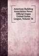 American Building Association News: Official Organ United States League, Volume 34, 