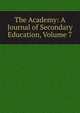 The Academy: A Journal of Secondary Education, Volume 7, 