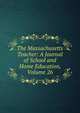 The Massachusetts Teacher: A Journal of School and Home Education, Volume 26, 