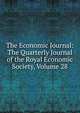 The Economic Journal: The Quarterly Journal of the Royal Economic Society, Volume 28, 
