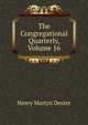 The Congregational Quarterly, Volume 16, Henry Martyn Dexter 