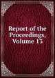 Report of the Proceedings, Volume 13, 