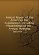 Annual Report of the American Bar Association: Including Proceedings of the . Annual Meeting, Volume 10, 