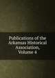 Publications of the Arkansas Historical Association, Volume 4, 