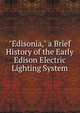 "Edisonia," a Brief History of the Early Edison Electric Lighting System, 