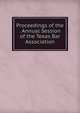 Proceedings of the . Annual Session of the Texas Bar Association, 