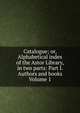 Catalogue; or, Alphabetical index of the Astor Library, in two parts: Part I. Authors and books Volume 1, 