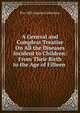 A General and Compleat Treatise On All the Diseases Incident to Children: From Their Birth to the Age of Fifteen ., Pre-1801 Imprint Collection 