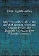 Fifty Years of My Life in the World of Sport at Home and Abroad: By Sir John Dugdale Astley, . in Two Volumes, Volume 2, John Dugdale Astley 