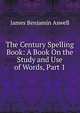 The Century Spelling Book: A Book On the Study and Use of Words, Part 1, James Benjamin Aswell 