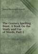 The Century Spelling Book: A Book On the Study and Use of Words, Part 2, James Benjamin Aswell 