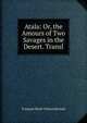 Atala: Or, the Amours of Two Savages in the Desert. Transl, Francois Rene Chateaubriand 