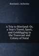A Trip to B?erland: Or, a Year's Travel, Sport, and Golddigging in the Transvaal and Colony of Natal, Rowland J. Atcherley 