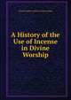 A History of the Use of Incense in Divine Worship, Edward Godfrey Cuthbert Frederi Atchley 