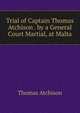 Trial of Captain Thomas Atchison . by a General Court Martial, at Malta, Thomas Atchison 