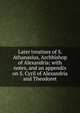 Later treatises of S. Athanasius, Archbishop of Alexandria: with notes, and an appendix on S. Cyril of Alexandria and Theodoret, 