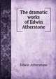 The dramatic works of Edwin Atherstone, Edwin Atherstone 