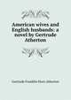 American wives and English husbands: a novel by Gertrude Atherton, Gertrude Franklin Horn Atherton 