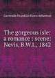 The gorgeous isle: a romance : scene: Nevis, B.W.I., 1842, Gertrude Franklin Horn Atherton 