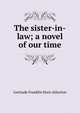 The sister-in-law; a novel of our time, Gertrude Franklin Horn Atherton 