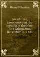 An address, pronounced at the opening of the New-York Athenaeum, December 14, 1824., Henry Wheaton 