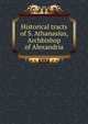 Historical tracts of S. Athanasius, Archbishop of Alexandria, 