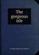 The gorgeous isle, Gertrude Franklin Horn Atherton 
