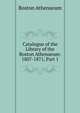 Catalogue of the Library of the Boston Athenaeum: 1807-1871, Part 1, Boston Athenaeum 