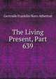 The Living Present, Part 639, Gertrude Franklin Horn Atherton 