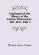 Catalogue of the Library of the Boston Athenaeum: 1807-1871, Part 3, Cutter, Charles A. (Charles Ammi), 1837-1903 