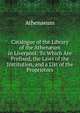 Catalogue of the Library of the Athen?um in Liverpool: To Which Are Prefixed, the Laws of the Institution, and a List of the Proprietors, Athenaeum 