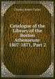 Catalogue of the Library of the Boston Athenaeum: 1807-1871, Part 2, Cutter, Charles A. (Charles Ammi), 1837-1903 