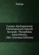 Corpus Apologetarum Christianorum Saeculi Secundi: Theophilus Antiochenus. 1861 (German Edition), Tatian 
