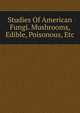 Studies Of American Fungi. Mushrooms, Edible, Poisonous, Etc, 