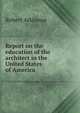 Report on the education of the architect in the United States of America, Robert Atkinson 
