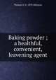 Baking powder ; a healthful, convenient, leavening agent, Thomas G. b. 1870 Atkinson 