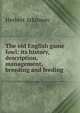 The old English game fowl; its history, description, management, breeding and feeding, Herbert Atkinson 