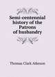 Semi-centennial history of the Patrons of husbandry, Thomas Clark Atkeson 