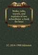 Walks, talks, travels, and exploits of two schoolboys: a book for boys, J C. 1814-1900 Atkinson 