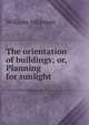 The orientation of buildings; or, Planning for sunlight, William Atkinson 