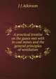 A practical treatise on the gases met with in coal mines and the general principles of ventilation, J J Atkinson 