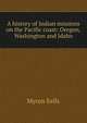 A history of Indian missions on the Pacific coast: Oregon, Washington and Idaho, Myron Eells 