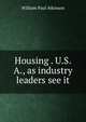 Housing . U.S.A., as industry leaders see it, William Paul Atkinson 