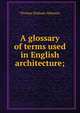 A glossary of terms used in English architecture;, Thomas Dinham Atkinson 