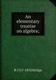 An elementary treatise on algebra;, B 1767-1833 Bridge 
