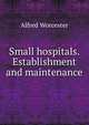Small hospitals. Establishment and maintenance, Alfred Worcester 