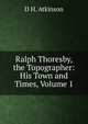 Ralph Thoresby, the Topographer: His Town and Times, Volume 1, D H. Atkinson 