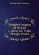 Thought Vibration Or the Law of Attraction in the Thought World, William Walker Atkinson 