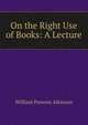 On the Right Use of Books: A Lecture, William Parsons Atkinson 